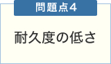 問題点4 耐久度の低さ